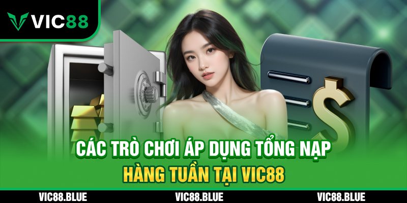 Các trò chơi áp dụng Tổng Nạp Hàng Tuần VIC88