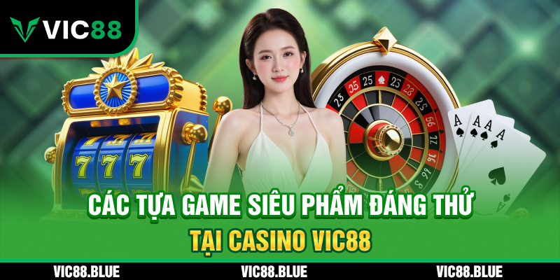 Các tựa game siêu phẩm đáng thử tại Casino VIC88