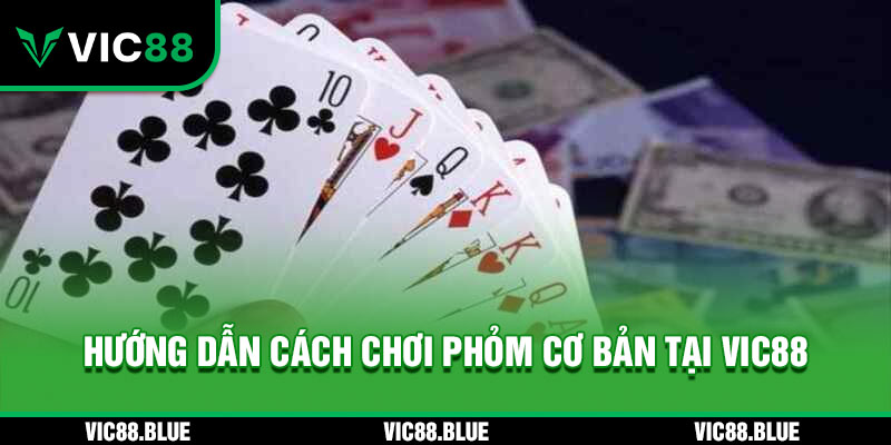 Hướng dẫn cách chơi Phỏm cơ bản tại VIC88