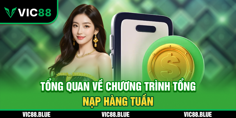 Tổng quan về chương trình Tổng Nạp Hàng Tuần VIC88