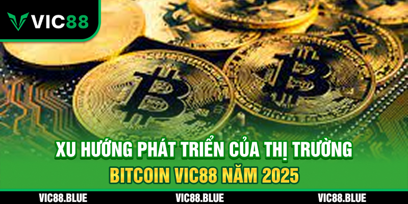 Xu hướng phát triển của thị trường Bitcoin VIC88 2025
